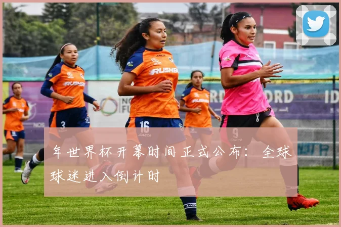 年世界杯开幕时间正式公布：全球球迷进入倒计时