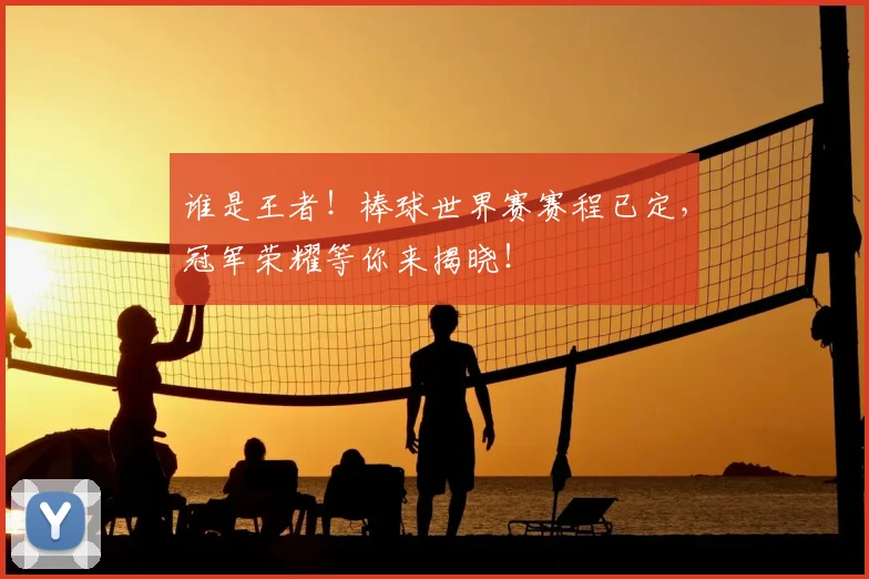谁是王者！棒球世界赛赛程已定，冠军荣耀等你来揭晓！