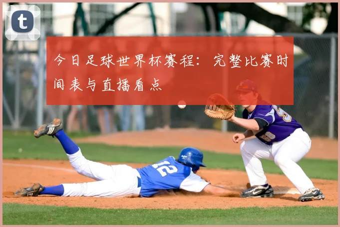 今日足球世界杯赛程：完整比赛时间表与直播看点