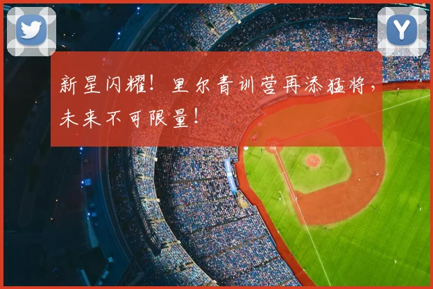 新星闪耀！里尔青训营再添猛将，未来不可限量！