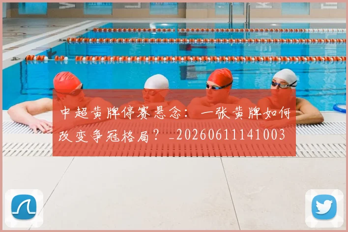 中超黄牌停赛悬念：一张黄牌如何改变争冠格局？_20260611141003