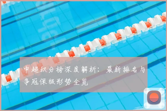 中超积分榜深度解析:最新排名与争冠保级形势全览