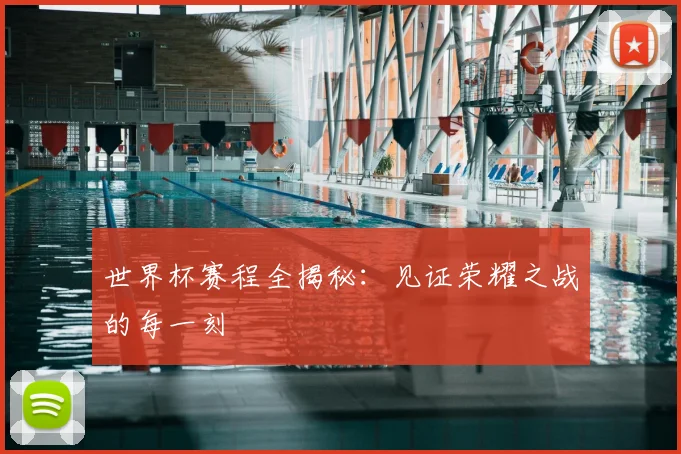 世界杯赛程全揭秘：见证荣耀之战的每一刻