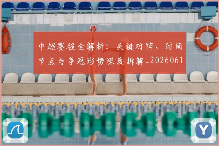 中超赛程全解析：关键对阵、时间节点与争冠形势深度拆解_20260611140929
