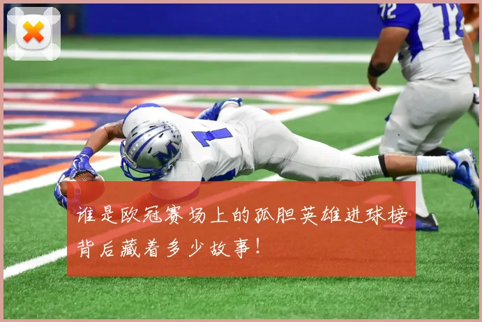 谁是欧冠赛场上的孤胆英雄进球榜背后藏着多少故事！