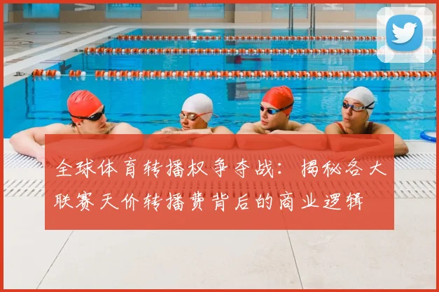 全球体育转播权争夺战：揭秘各大联赛天价转播费背后的商业逻辑