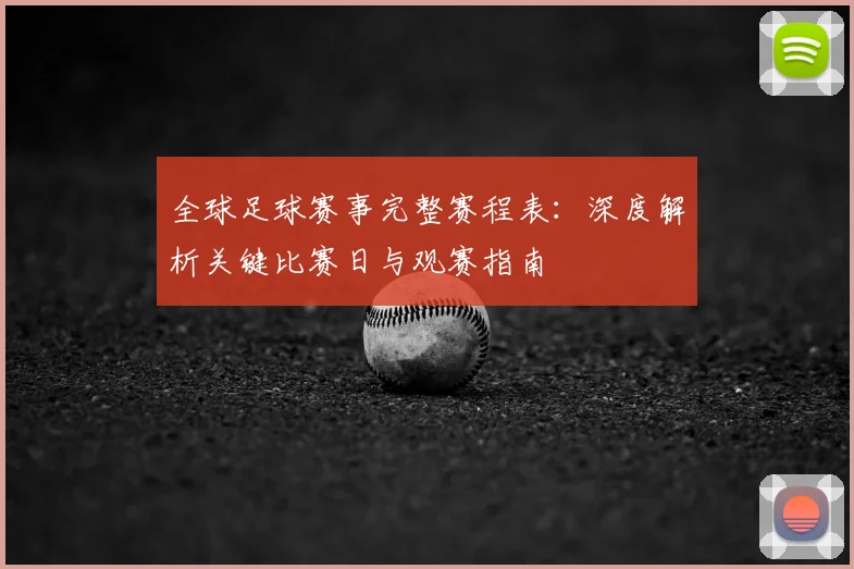 全球足球赛事完整赛程表:深度解析关键比赛日与观赛指南