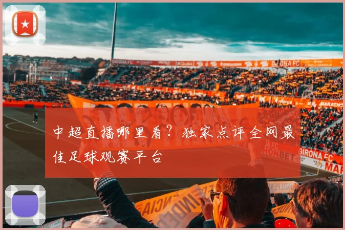 中超直播哪里看？独家点评全网最佳足球观赛平台