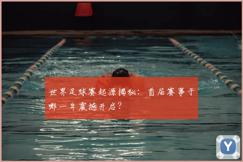 世界足球赛起源揭秘：首届赛事于哪一年震撼开启？