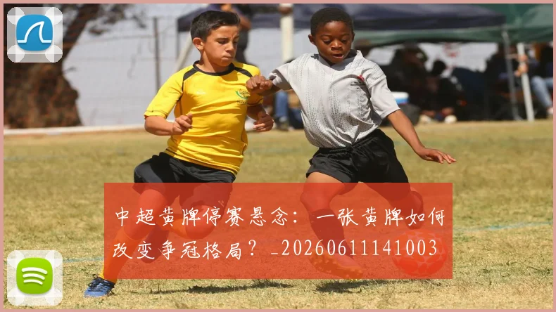 中超黄牌停赛悬念：一张黄牌如何改变争冠格局？_20260611141003