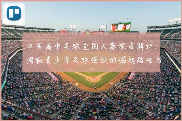 中国高中足球全国大赛深度解析：揭秘青少年足球强校的崛起路径与选拔体系