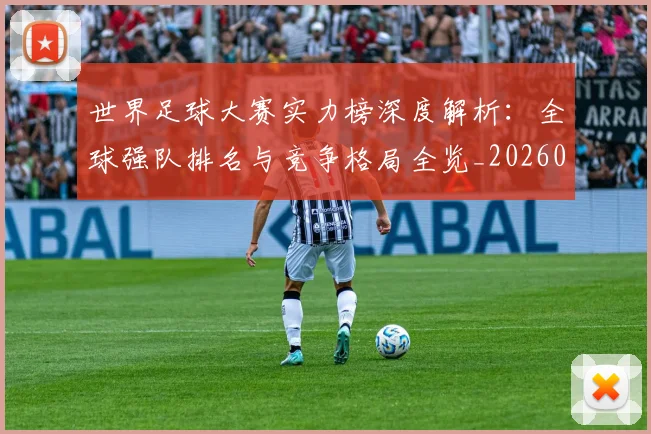 世界足球大赛实力榜深度解析：全球强队排名与竞争格局全览_20260609201414