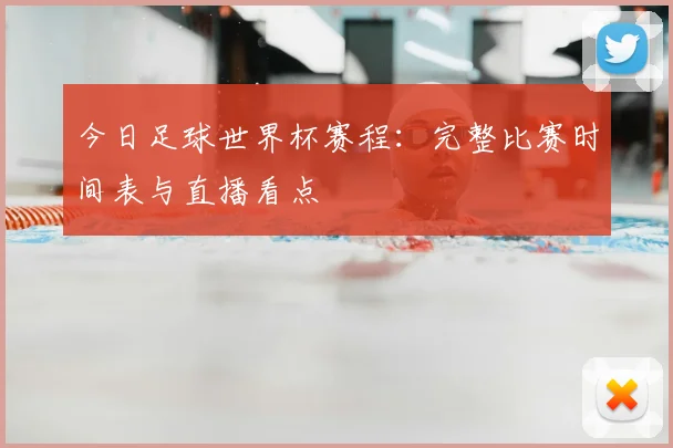 今日足球世界杯赛程：完整比赛时间表与直播看点