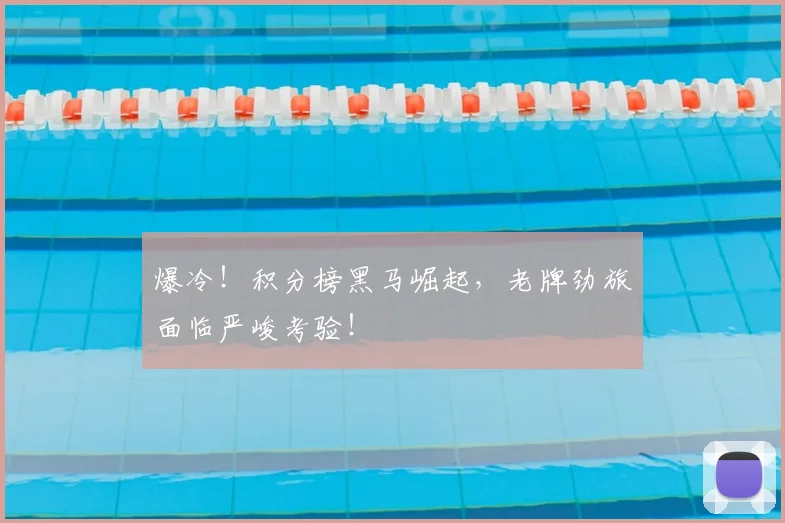 爆冷！积分榜黑马崛起，老牌劲旅面临严峻考验！